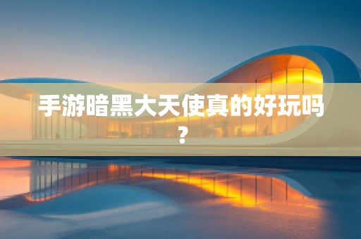 手游暗黑大天使真的好玩吗？