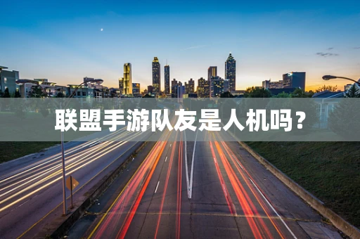 联盟手游队友是人机吗？