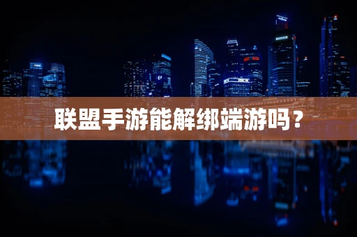 联盟手游能解绑端游吗？