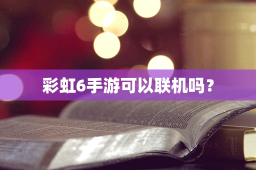 彩虹6手游可以联机吗？