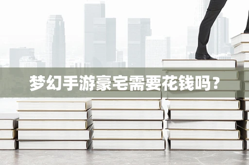 梦幻手游豪宅需要花钱吗？