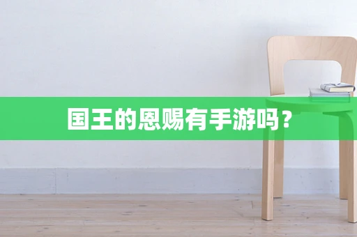 国王的恩赐有手游吗？