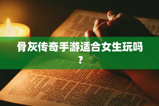 骨灰传奇手游适合女生玩吗？
