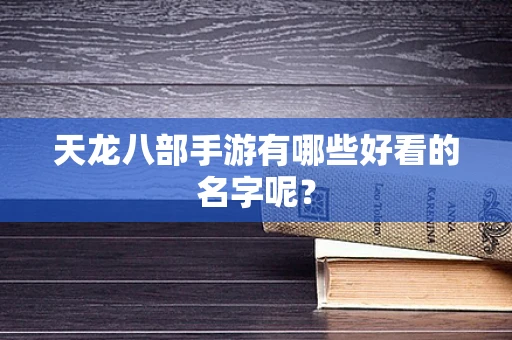 天龙八部手游有哪些好看的名字呢？