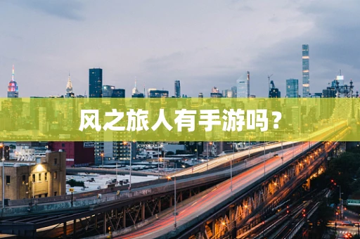 风之旅人有手游吗？