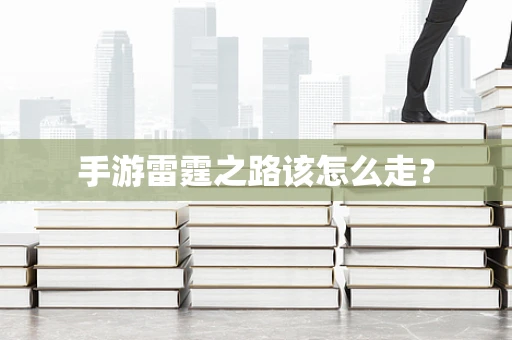 手游雷霆之路该怎么走？