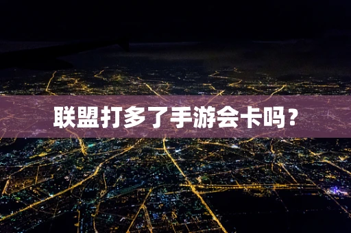 联盟打多了手游会卡吗？