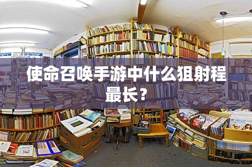使命召唤手游中什么狙射程最长？