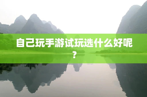 自己玩手游试玩选什么好呢？
