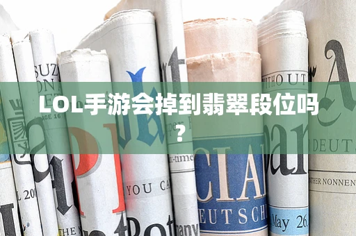 LOL手游会掉到翡翠段位吗？