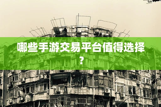 哪些手游交易平台值得选择？