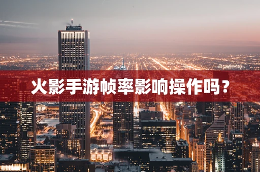 火影手游帧率影响操作吗？