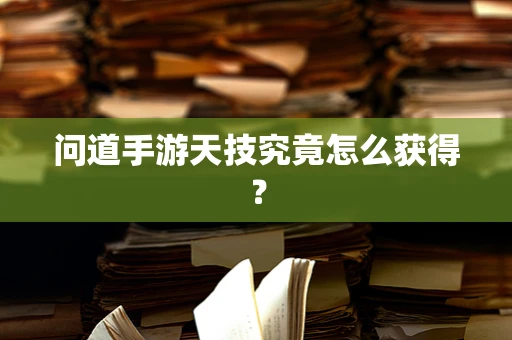 问道手游天技究竟怎么获得？