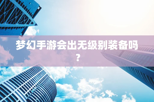 梦幻手游会出无级别装备吗？
