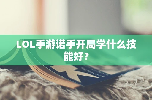 LOL手游诺手开局学什么技能好？