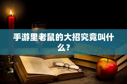 手游里老鼠的大招究竟叫什么？
