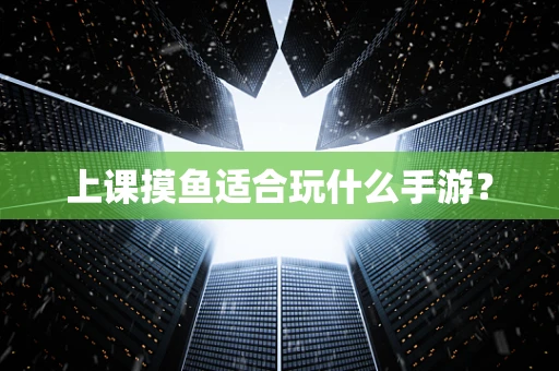 上课摸鱼适合玩什么手游？