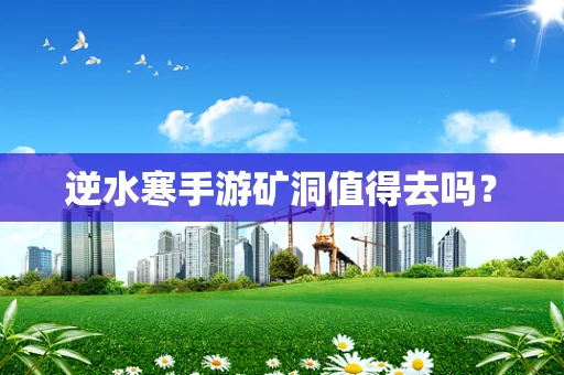 逆水寒手游矿洞值得去吗？