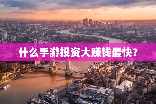 什么手游投资大赚钱最快？