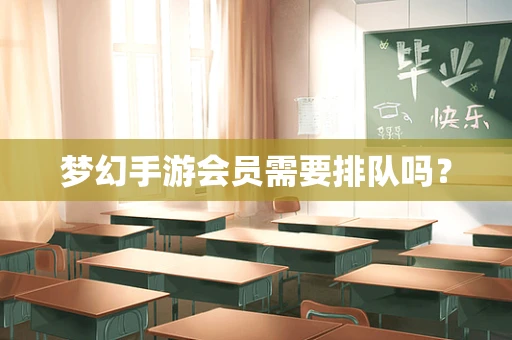 梦幻手游会员需要排队吗？