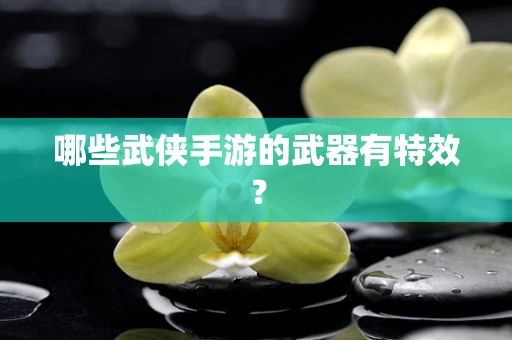 哪些武侠手游的武器有特效？