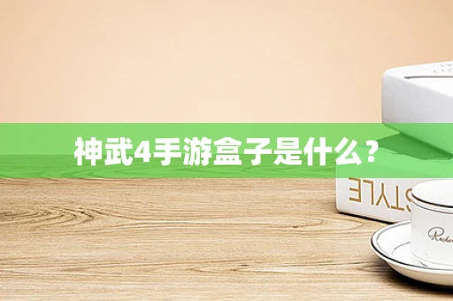 神武4手游盒子是什么？