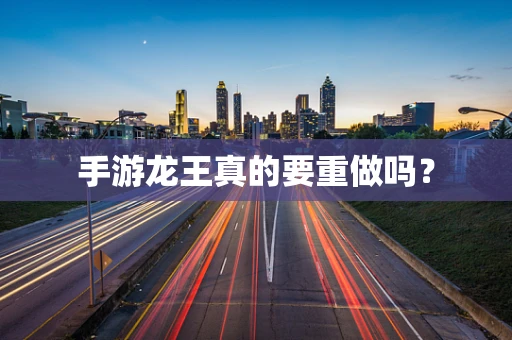 手游龙王真的要重做吗？