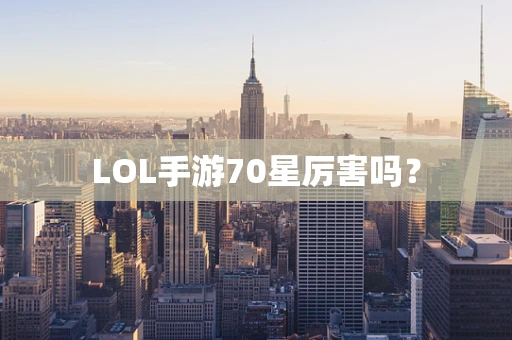 LOL手游70星厉害吗？