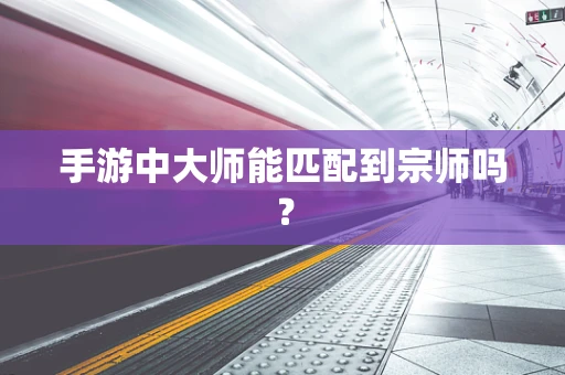 手游中大师能匹配到宗师吗？