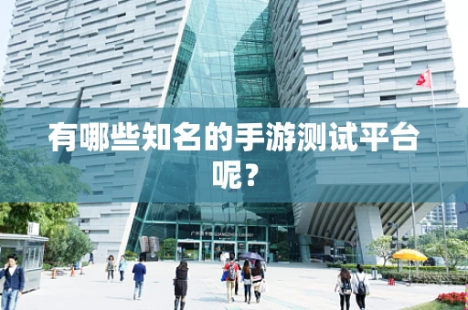 有哪些知名的手游测试平台呢？