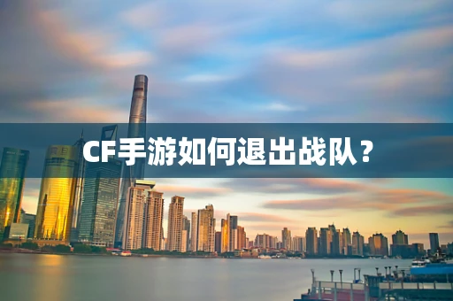 CF手游如何退出战队？
