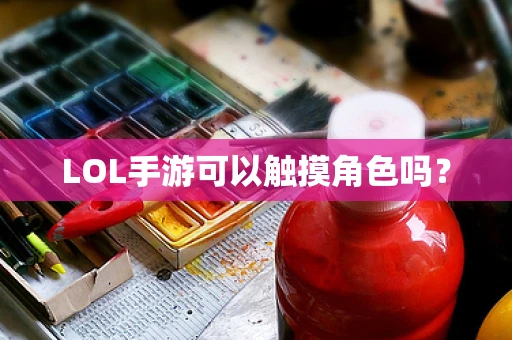 LOL手游可以触摸角色吗？