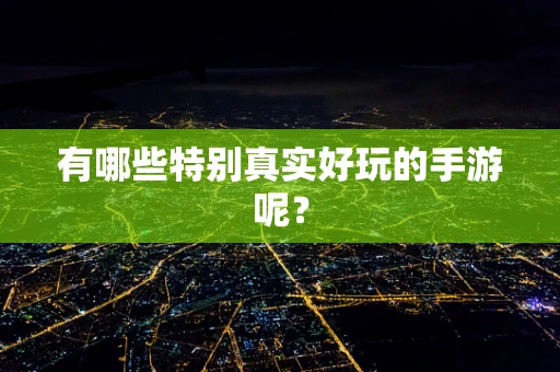 有哪些特别真实好玩的手游呢？