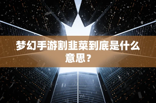梦幻手游割韭菜到底是什么意思？