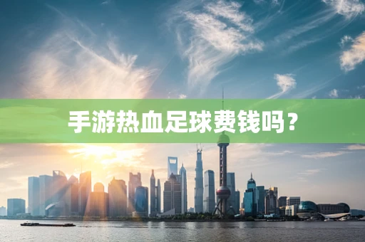手游热血足球费钱吗？