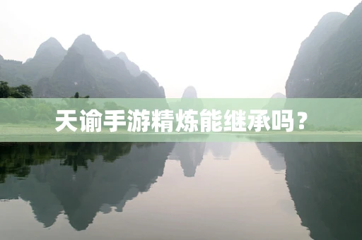 天谕手游精炼能继承吗？