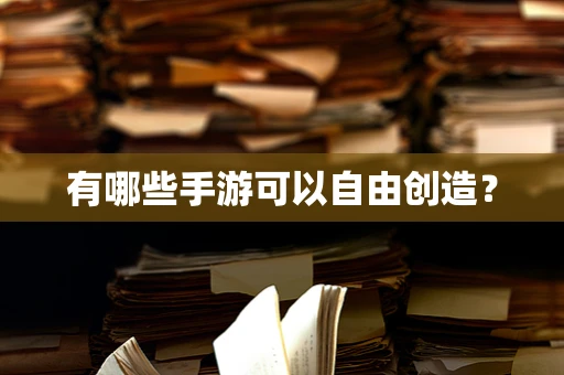 有哪些手游可以自由创造？