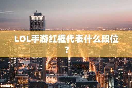 LOL手游红框代表什么段位？