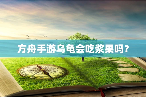 方舟手游乌龟会吃浆果吗？