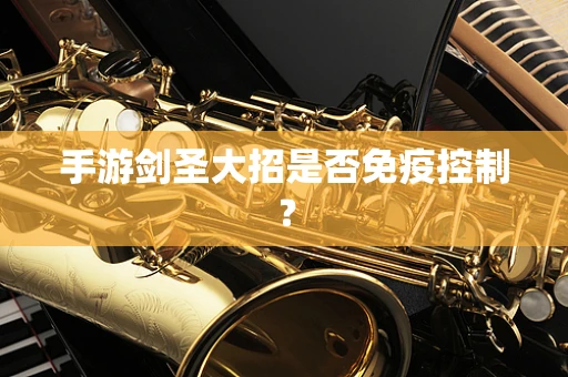 手游剑圣大招是否免疫控制？