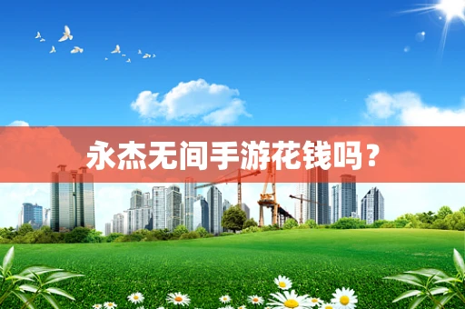 永杰无间手游花钱吗？