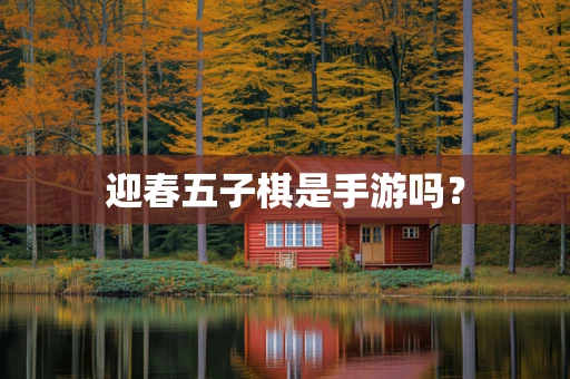 迎春五子棋是手游吗？