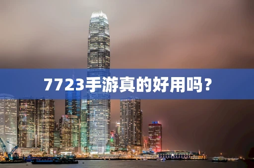 7723手游真的好用吗？