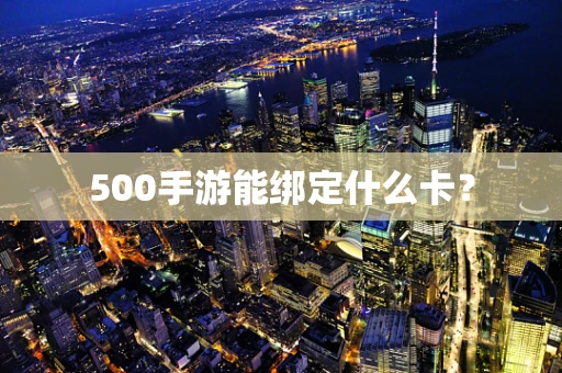 500手游能绑定什么卡？