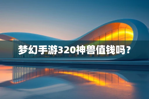 梦幻手游320神兽值钱吗？