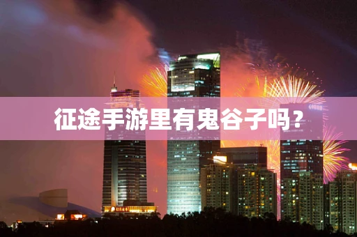 征途手游里有鬼谷子吗？
