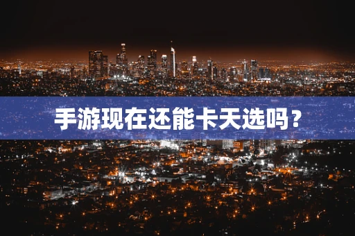 手游现在还能卡天选吗？