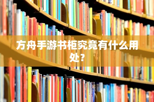 方舟手游书柜究竟有什么用处？
