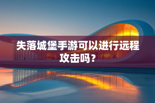 失落城堡手游可以进行远程攻击吗？