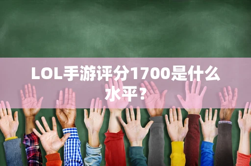 LOL手游评分1700是什么水平？